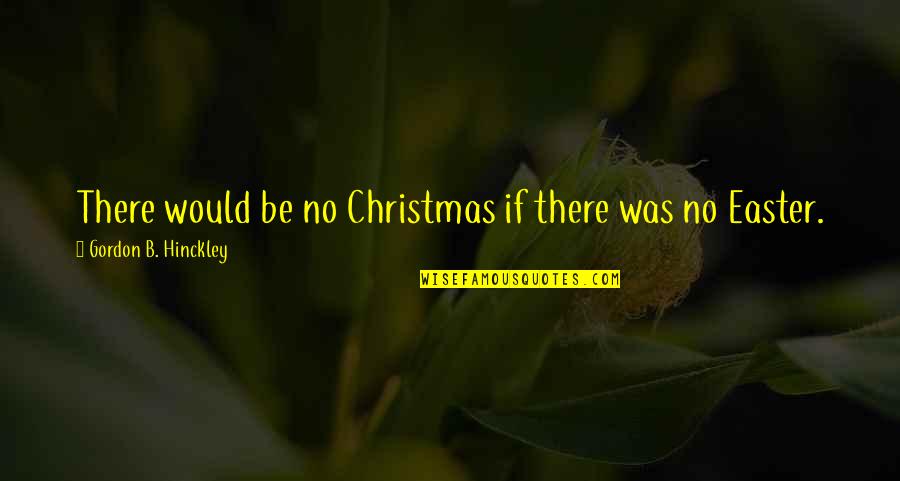 Let Ti Nyilv Ntart S Quotes By Gordon B. Hinckley: There would be no Christmas if there was