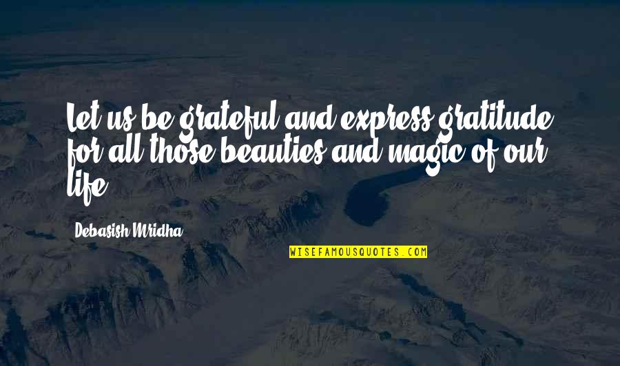 Let Us Be Grateful Quotes By Debasish Mridha: Let us be grateful and express gratitude for