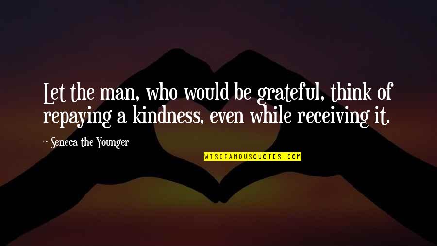 Let Us Be Grateful Quotes By Seneca The Younger: Let the man, who would be grateful, think