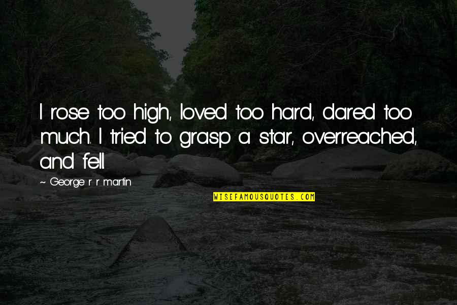 Let Us Be Thankful Quotes By George R R Martin: I rose too high, loved too hard, dared Let Us Be Thankful Quotes By George R R Martin: I rose too high, loved too hard, dared