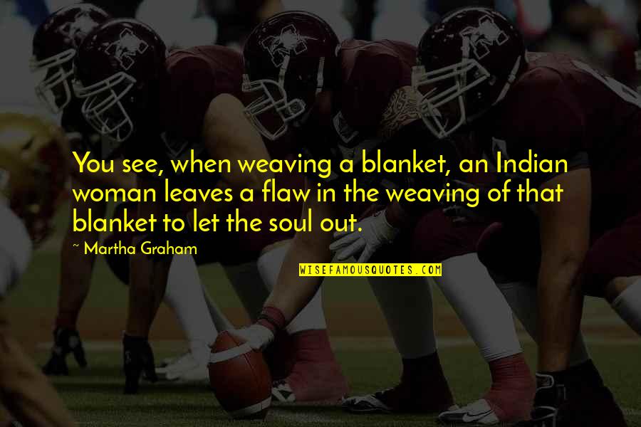 Let Us Dance Quotes By Martha Graham: You see, when weaving a blanket, an Indian Let Us Dance Quotes By Martha Graham: You see, when weaving a blanket, an Indian
