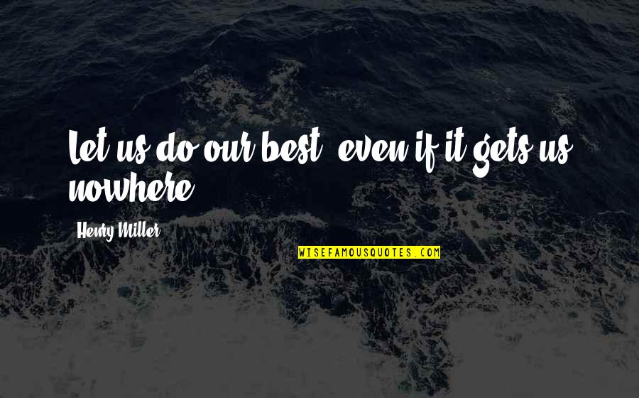 Let Us Do It Quotes By Henry Miller: Let us do our best, even if it Let Us Do It Quotes By Henry Miller: Let us do our best, even if it
