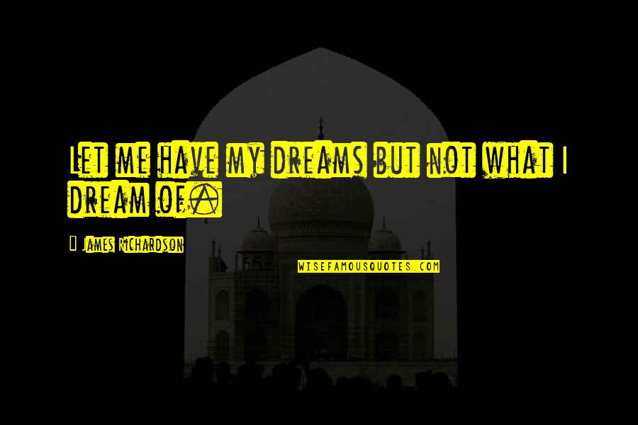 Let Us Dream Quotes By James Richardson: Let me have my dreams but not what Let Us Dream Quotes By James Richardson: Let me have my dreams but not what
