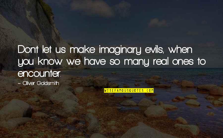 Let Us Know Quotes By Oliver Goldsmith: Don't let us make imaginary evils, when you