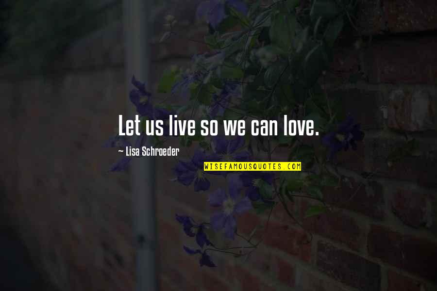 Let Us Live Our Life Quotes By Lisa Schroeder: Let us live so we can love.