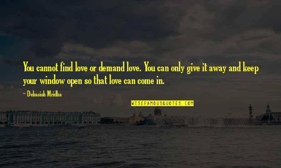 Let Us Not Demand Love Quotes By Debasish Mridha: You cannot find love or demand love. You