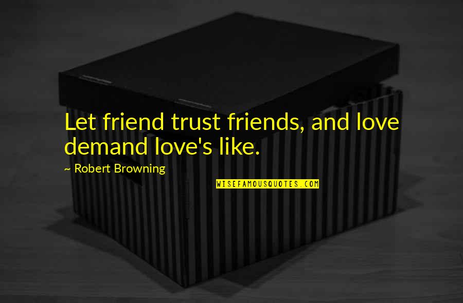Let Us Not Demand Love Quotes By Robert Browning: Let friend trust friends, and love demand love's