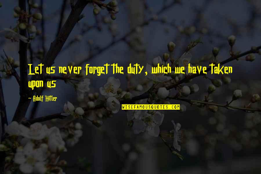 Let Us Not Forget Quotes By Adolf Hitler: Let us never forget the duty, which we