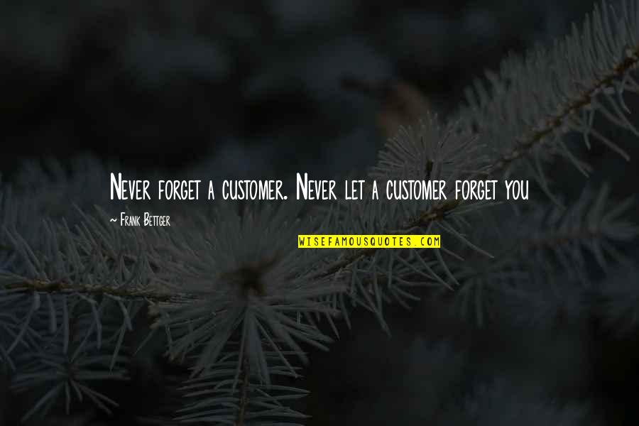 Let Us Not Forget Quotes By Frank Bettger: Never forget a customer. Never let a customer