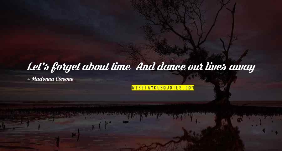 Let Us Not Forget Quotes By Madonna Ciccone: Let's forget about time And dance our lives