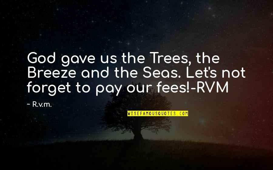 Let Us Not Forget Quotes By R.v.m.: God gave us the Trees, the Breeze and