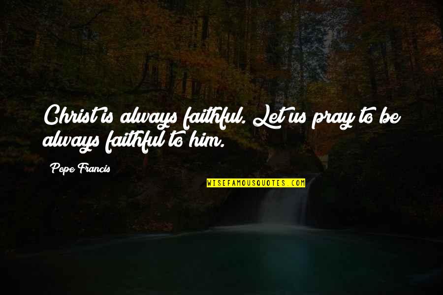 Let Us Pray Quotes By Pope Francis: Christ is always faithful. Let us pray to
