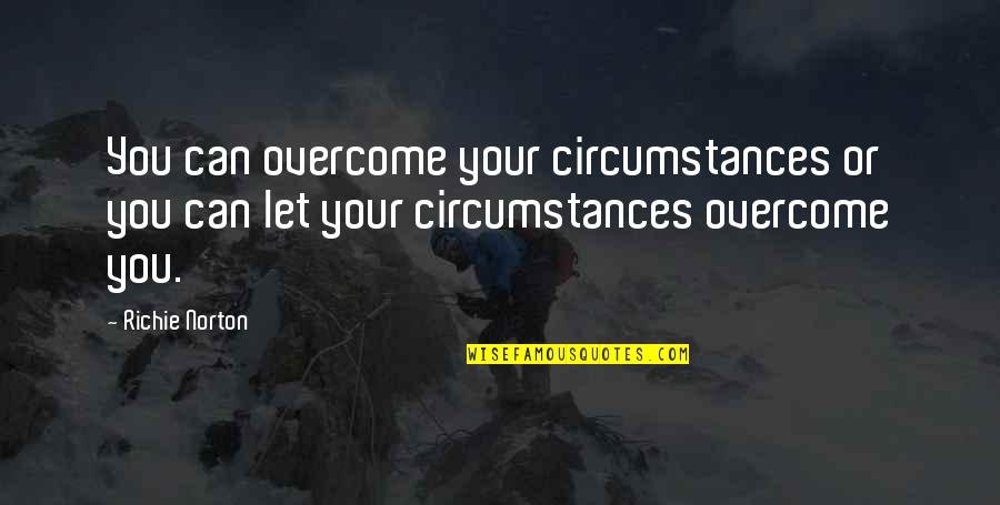 Let You Free Quotes By Richie Norton: You can overcome your circumstances or you can