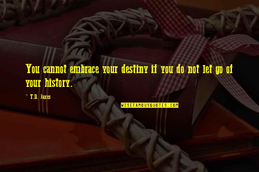 Let You Go Quotes By T.D. Jakes: You cannot embrace your destiny if you do