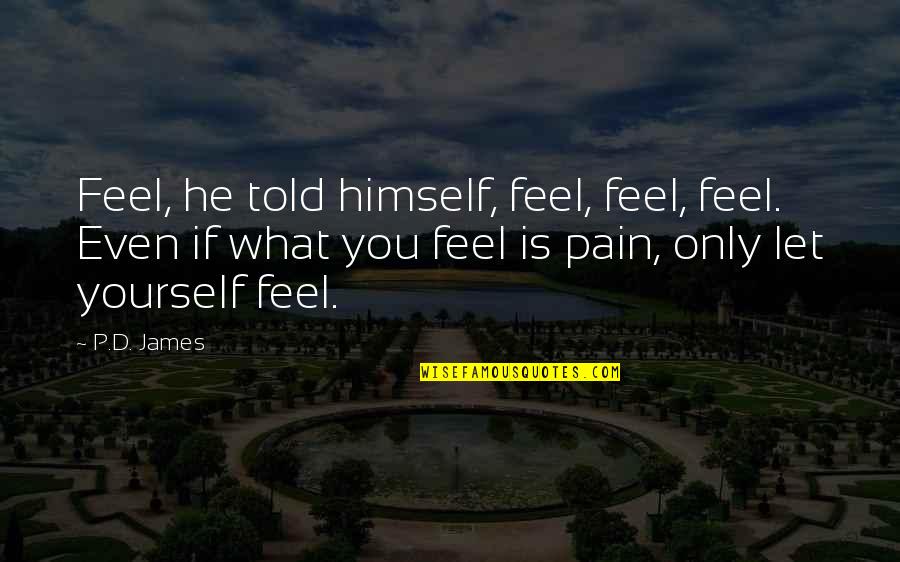 Let Your Emotions Quotes By P.D. James: Feel, he told himself, feel, feel, feel. Even