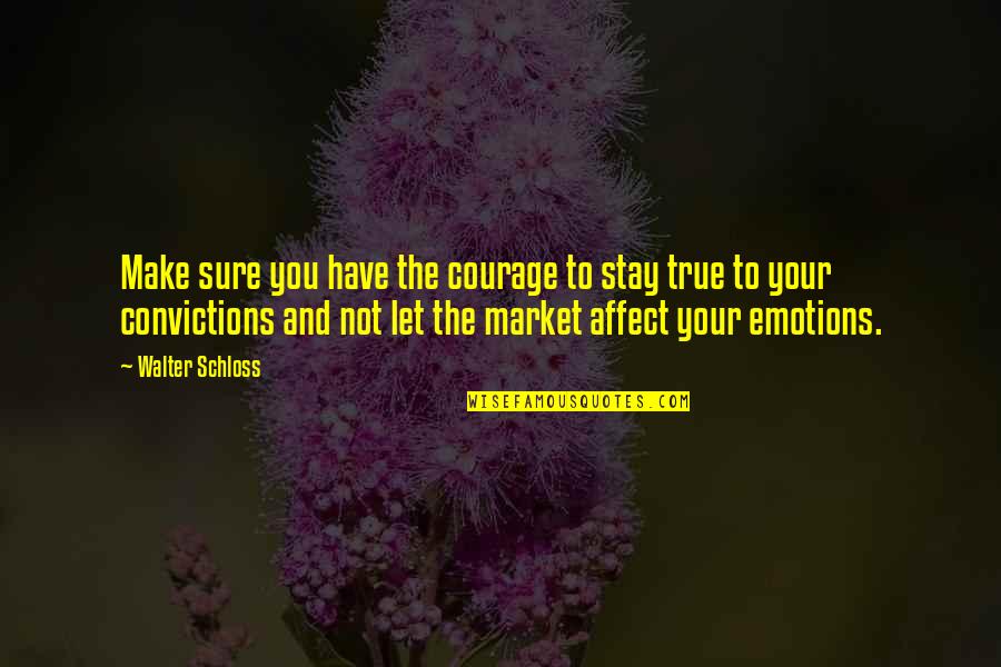 Let Your Emotions Quotes By Walter Schloss: Make sure you have the courage to stay