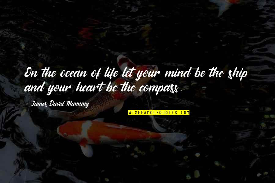 Let Your Heart Be Your Compass Quotes By James David Manning: On the ocean of life let your mind