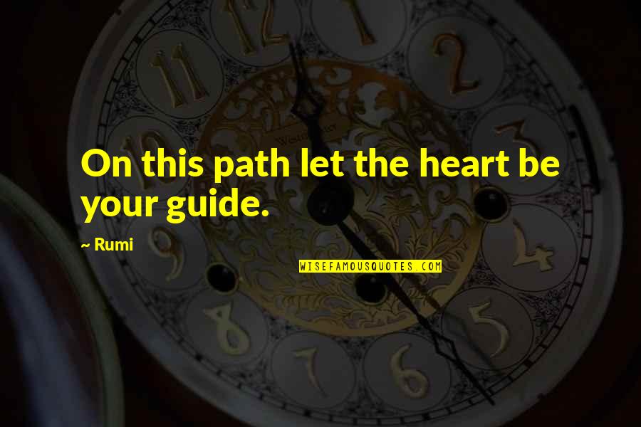 Let Your Heart Guide You Quotes By Rumi: On this path let the heart be your