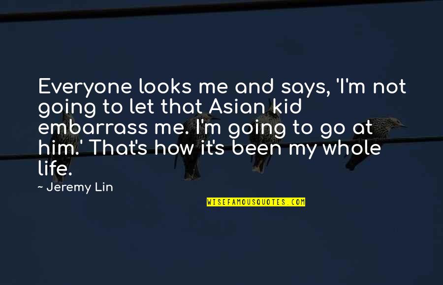 Let Your Kid Be A Kid Quotes By Jeremy Lin: Everyone looks me and says, 'I'm not going