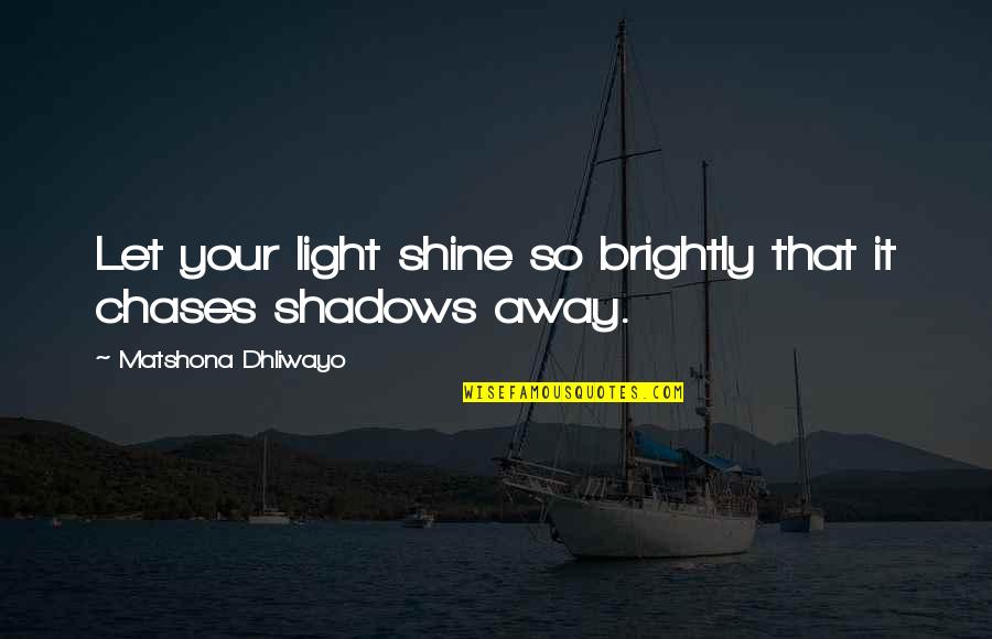 Let Your Light Shine Quotes By Matshona Dhliwayo: Let your light shine so brightly that it