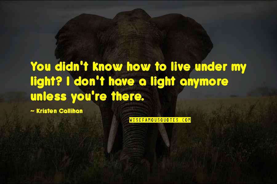 Let Your Light Shine So Brightly Quotes By Kristen Callihan: You didn't know how to live under my Let Your Light Shine So Brightly Quotes By Kristen Callihan: You didn't know how to live under my