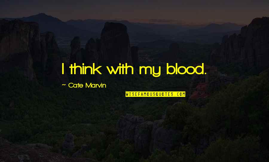 Let Your Soul Fly Quotes By Cate Marvin: I think with my blood. Let Your Soul Fly Quotes By Cate Marvin: I think with my blood.