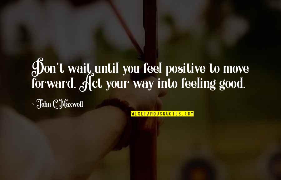 Let Your Tears Water Quotes By John C. Maxwell: Don't wait until you feel positive to move