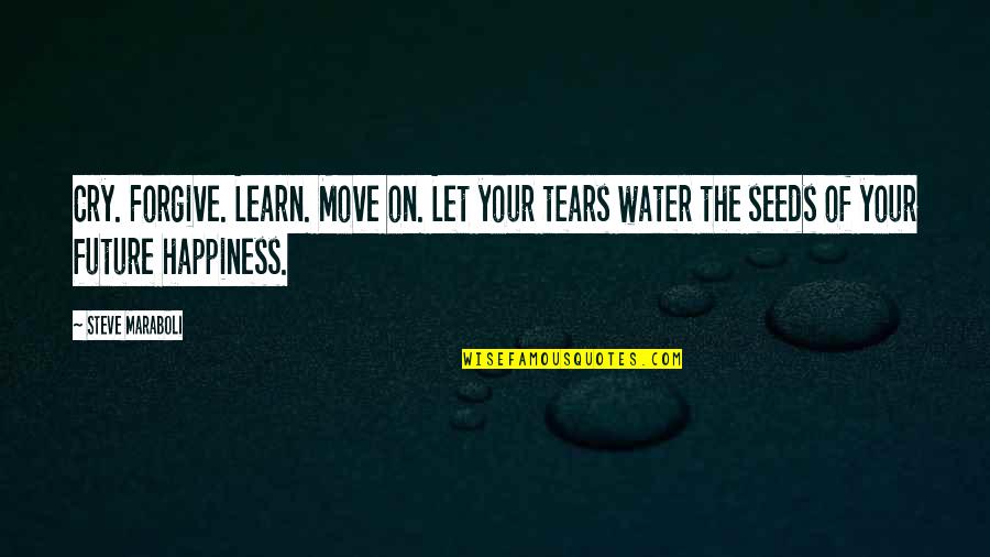 Let Your Tears Water Quotes By Steve Maraboli: Cry. Forgive. Learn. Move on. Let your tears