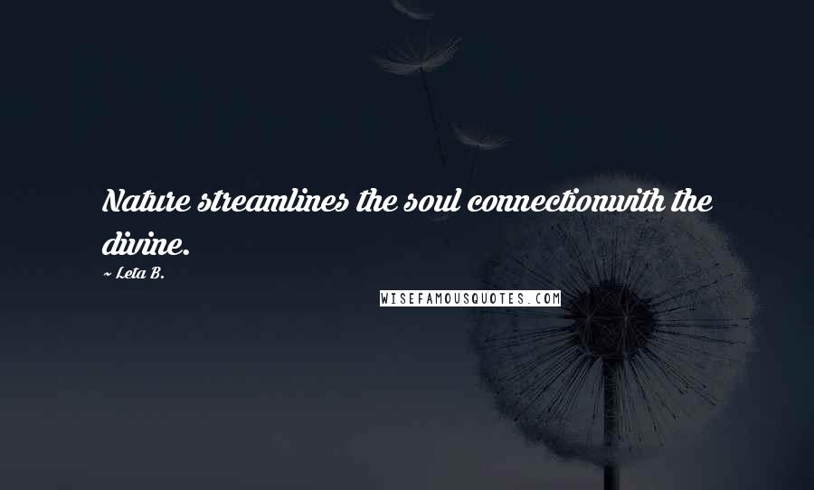 Leta B. quotes: Nature streamlines the soul connectionwith the divine.