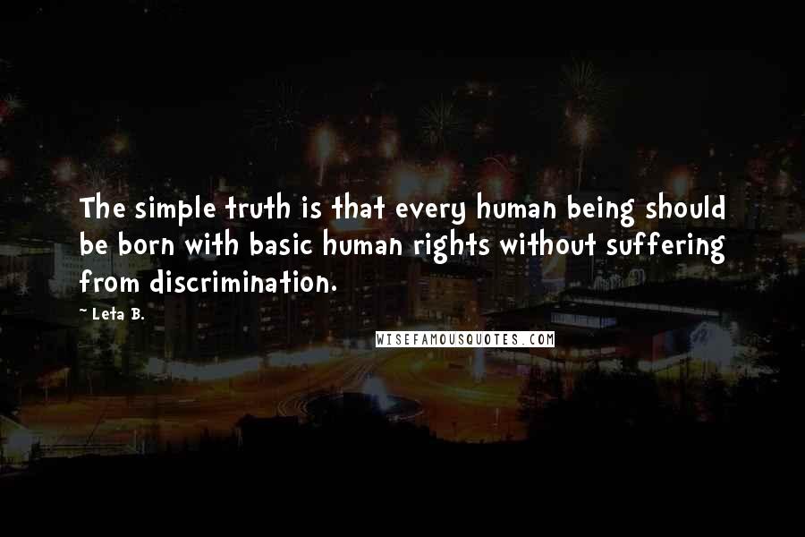 Leta B. quotes: The simple truth is that every human being should be born with basic human rights without suffering from discrimination.