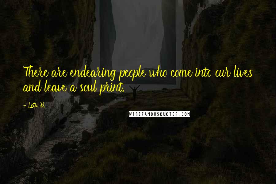 Leta B. quotes: There are endearing people who come into our lives and leave a soul print.