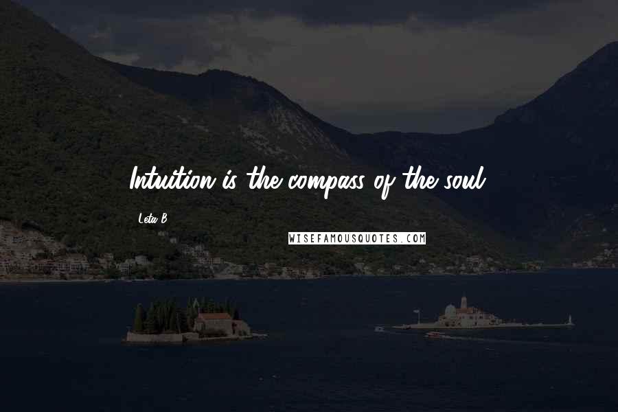 Leta B. quotes: Intuition is the compass of the soul.