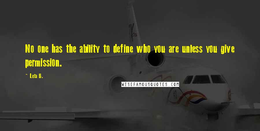 Leta B. quotes: No one has the ability to define who you are unless you give permission. Leta B. quotes: No one has the ability to define who you are unless you give permission.