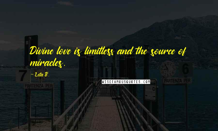Leta B. quotes: Divine love is limitless and the source of miracles.