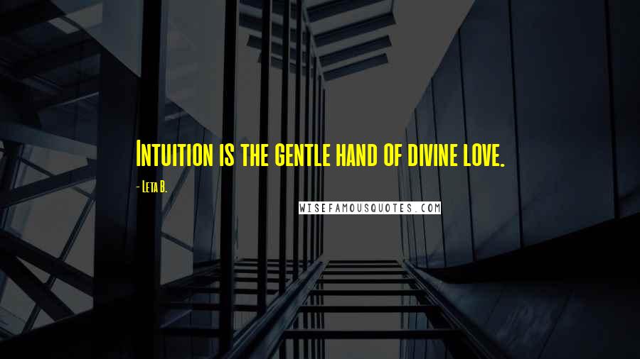 Leta B. quotes: Intuition is the gentle hand of divine love. Leta B. quotes: Intuition is the gentle hand of divine love.