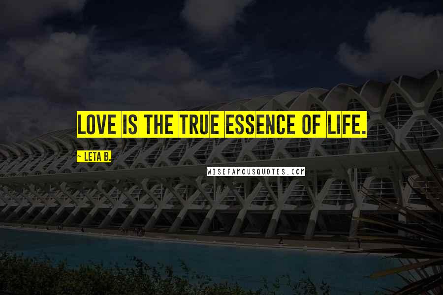 Leta B. quotes: Love is the true essence of Life.