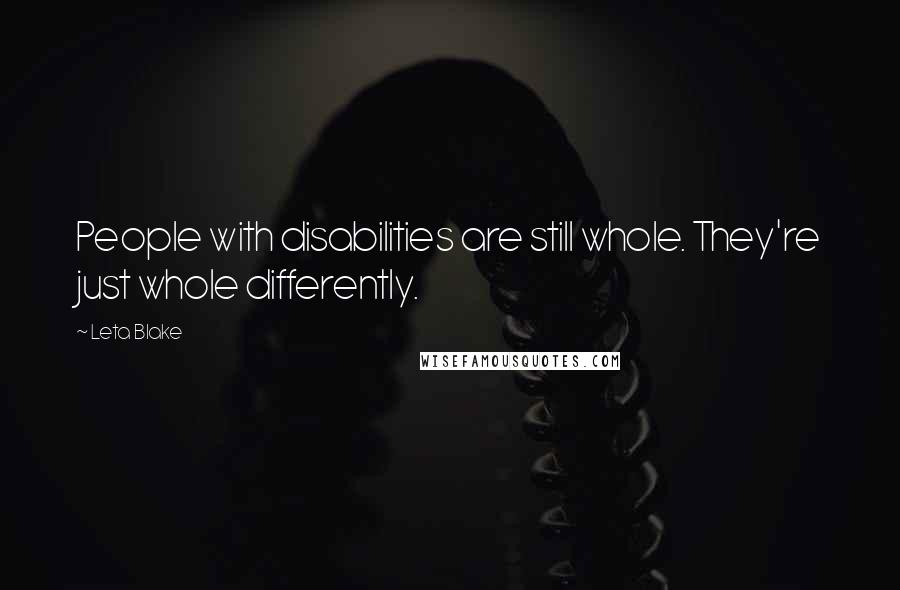 Leta Blake quotes: People with disabilities are still whole. They're just whole differently.