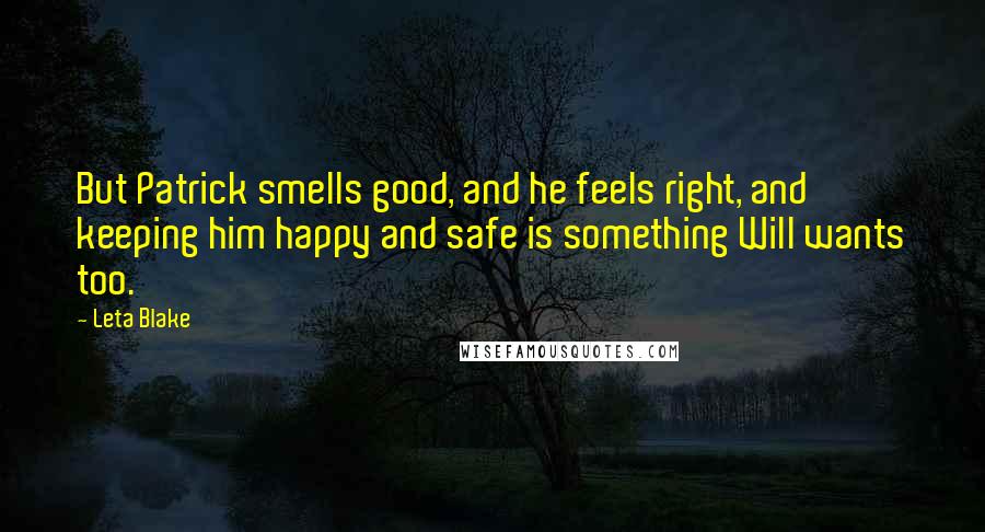 Leta Blake quotes: But Patrick smells good, and he feels right, and keeping him happy and safe is something Will wants too. Leta Blake quotes: But Patrick smells good, and he feels right, and keeping him happy and safe is something Will wants too.