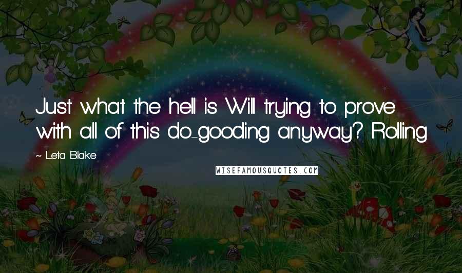 Leta Blake quotes: Just what the hell is Will trying to prove with all of this do-gooding anyway? Rolling