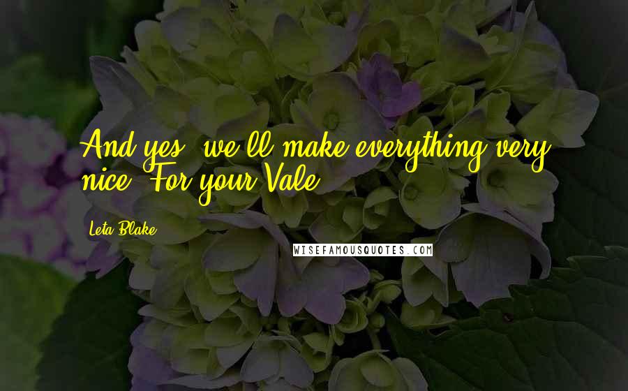 Leta Blake quotes: And yes, we'll make everything very nice. For your Vale.