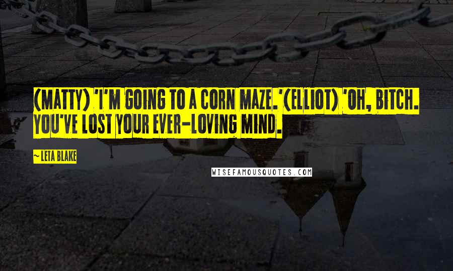 Leta Blake quotes: (Matty) 'I'm going to a corn maze.'(Elliot) 'Oh, bitch. You've lost your ever-loving mind.