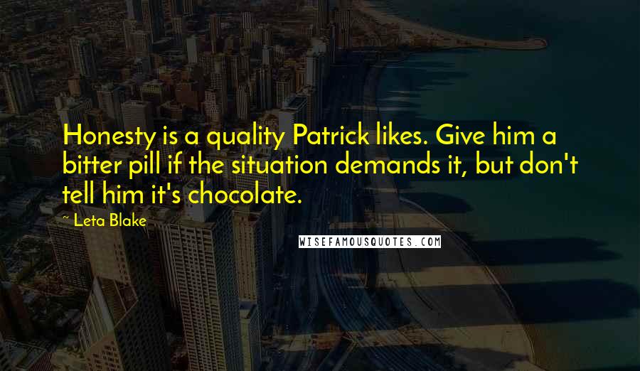 Leta Blake quotes: Honesty is a quality Patrick likes. Give him a bitter pill if the situation demands it, but don't tell him it's chocolate.