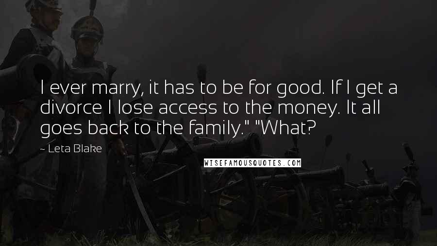 Leta Blake quotes: I ever marry, it has to be for good. If I get a divorce I lose access to the money. It all goes back to the family." "What?