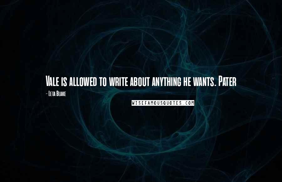 Leta Blake quotes: Vale is allowed to write about anything he wants. Pater Leta Blake quotes: Vale is allowed to write about anything he wants. Pater