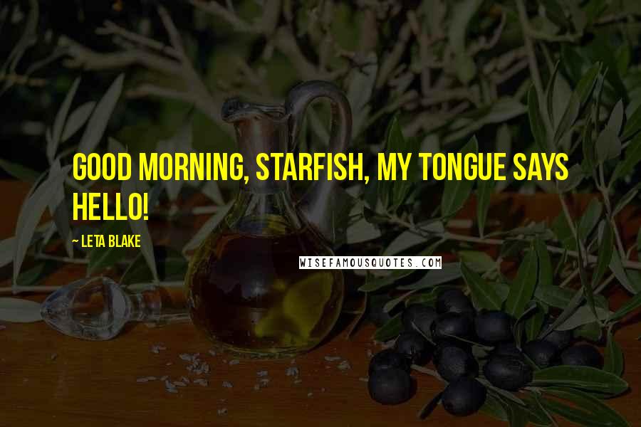 Leta Blake quotes: Good morning, starfish, my tongue says hello! Leta Blake quotes: Good morning, starfish, my tongue says hello!
