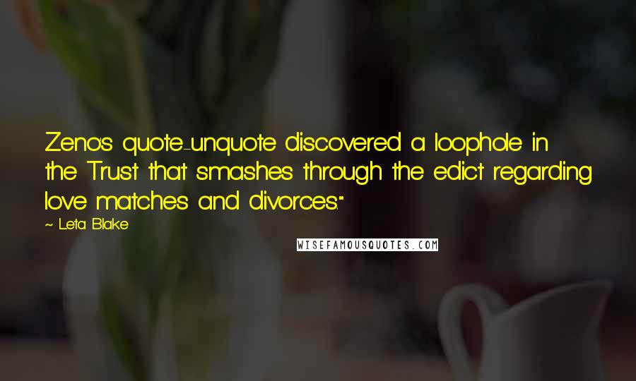 Leta Blake quotes: Zeno's quote-unquote discovered a loophole in the Trust that smashes through the edict regarding love matches and divorces."