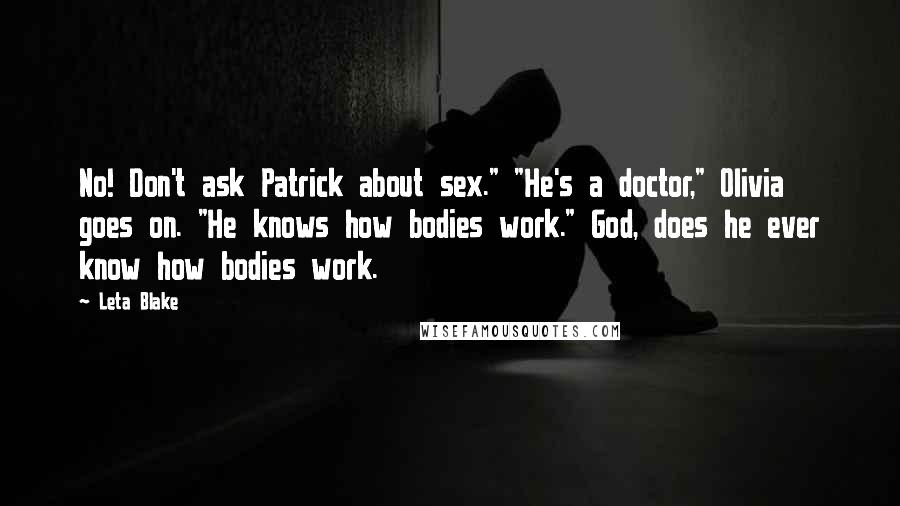 Leta Blake quotes: No! Don't ask Patrick about sex." "He's a doctor," Olivia goes on. "He knows how bodies work." God, does he ever know how bodies work.