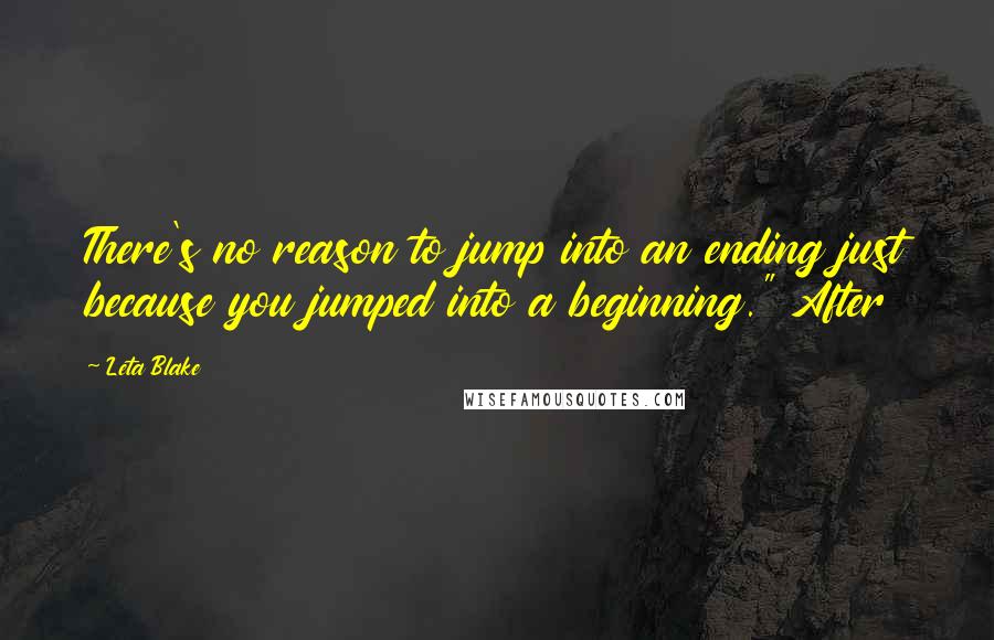 Leta Blake quotes: There's no reason to jump into an ending just because you jumped into a beginning." After Leta Blake quotes: There's no reason to jump into an ending just because you jumped into a beginning." After
