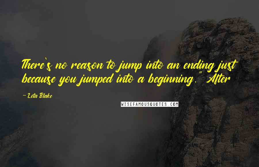 Leta Blake quotes: There's no reason to jump into an ending just because you jumped into a beginning." After