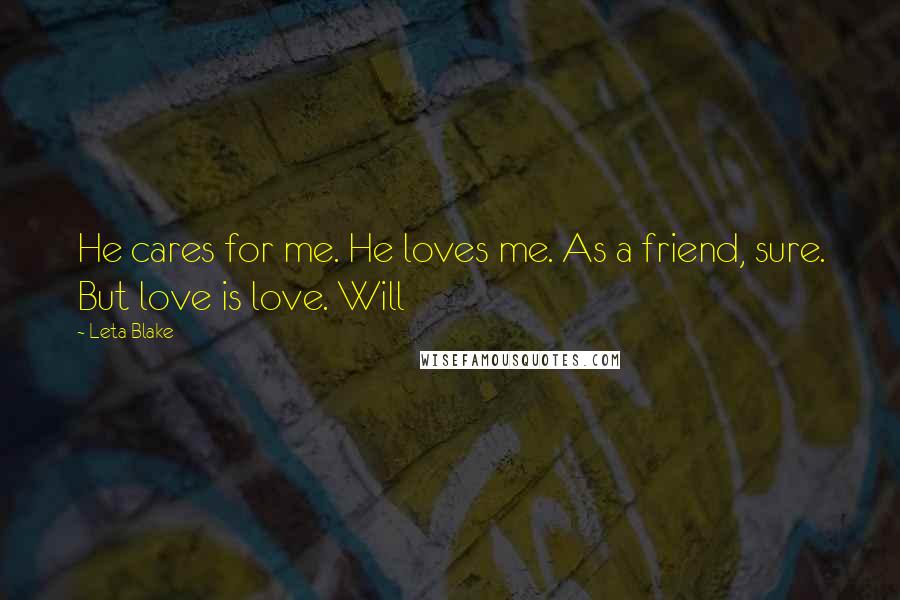 Leta Blake quotes: He cares for me. He loves me. As a friend, sure. But love is love. Will Leta Blake quotes: He cares for me. He loves me. As a friend, sure. But love is love. Will